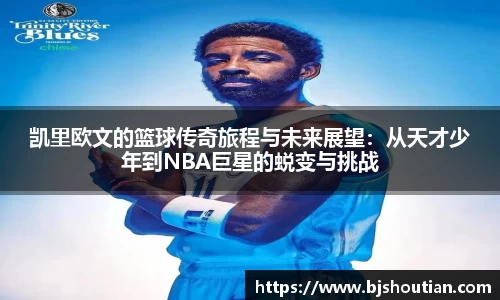 凯里欧文的篮球传奇旅程与未来展望：从天才少年到NBA巨星的蜕变与挑战