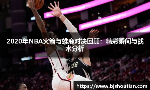 2020年NBA火箭与雄鹿对决回顾：精彩瞬间与战术分析